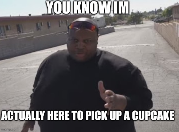 cupcake ? | YOU KNOW IM; ACTUALLY HERE TO PICK UP A CUPCAKE | image tagged in edp445,cupcake,nsfw | made w/ Imgflip meme maker