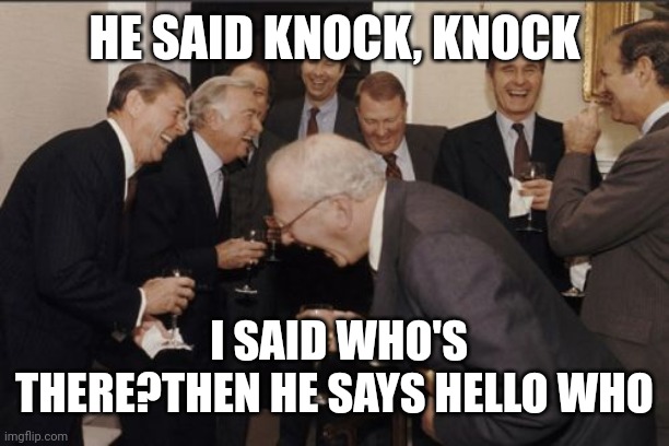 Laughing Men In Suits | HE SAID KNOCK, KNOCK; I SAID WHO'S THERE?THEN HE SAYS HELLO WHO | image tagged in memes,laughing men in suits | made w/ Imgflip meme maker