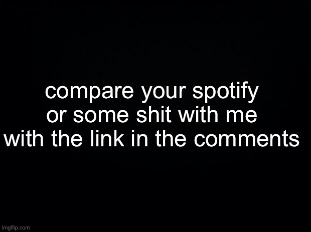 poopy doodoo | compare your spotify or some shit with me with the link in the comments | made w/ Imgflip meme maker