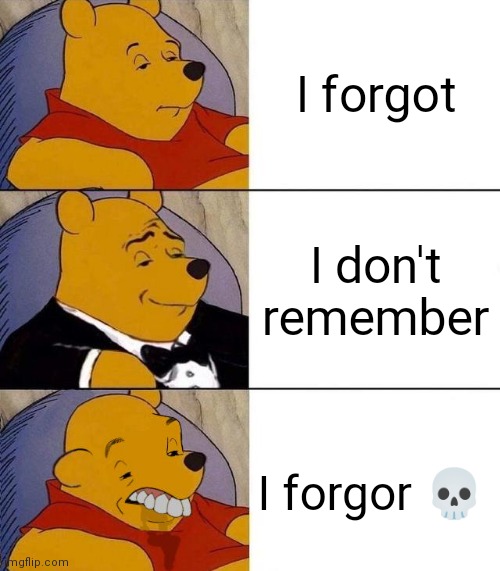 i | I forgot; I don't remember; I forgor 💀 | image tagged in best better blurst,memes | made w/ Imgflip meme maker