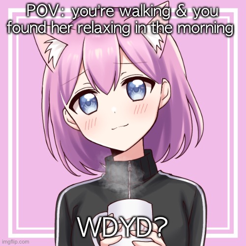 POV: you’re walking & you found her relaxing in the morning; WDYD? | made w/ Imgflip meme maker