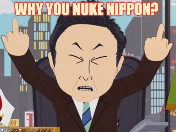 South Park Japanese | WHY YOU NUKE NIPPON? | image tagged in south park japanese | made w/ Imgflip meme maker