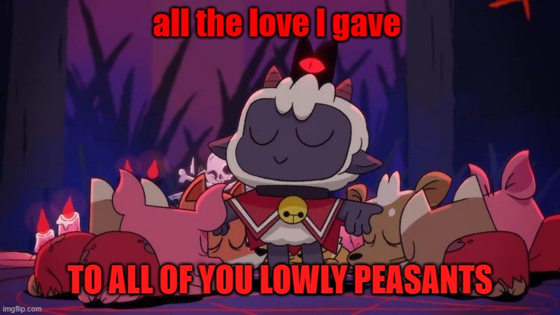 cult of the lamb | all the love I gave; TO ALL OF YOU LOWLY PEASANTS | image tagged in memes | made w/ Imgflip meme maker