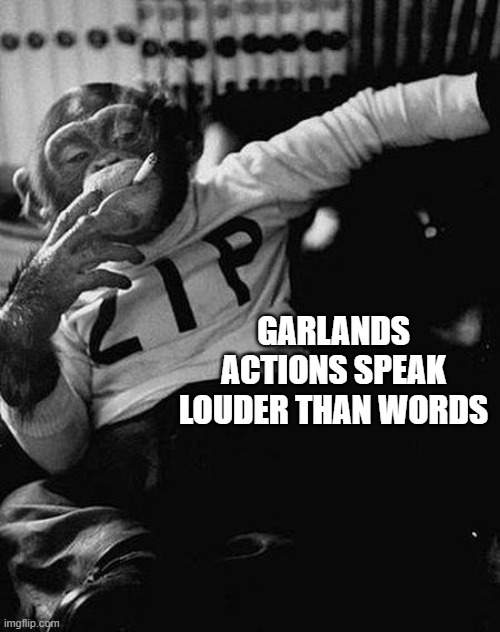 Zip the Smoking Chimp | GARLANDS ACTIONS SPEAK LOUDER THAN WORDS | image tagged in zip the smoking chimp | made w/ Imgflip meme maker