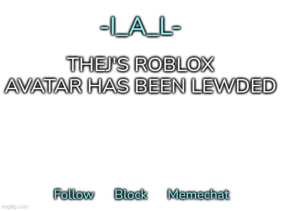-I_A_L-'s second announcement template | THEJ'S ROBLOX AVATAR HAS BEEN LEWDED | image tagged in -i_a_l-'s second announcement template,idk,stuff,s o u p,carck | made w/ Imgflip meme maker