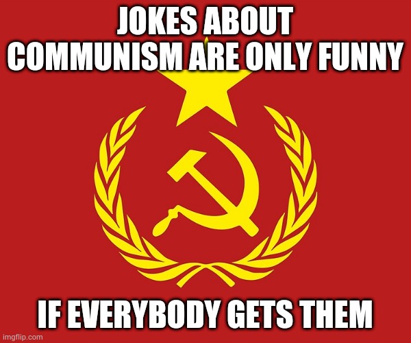 Anti-jokes part 1 | JOKES ABOUT COMMUNISM ARE ONLY FUNNY; IF EVERYBODY GETS THEM | image tagged in communist flag | made w/ Imgflip meme maker