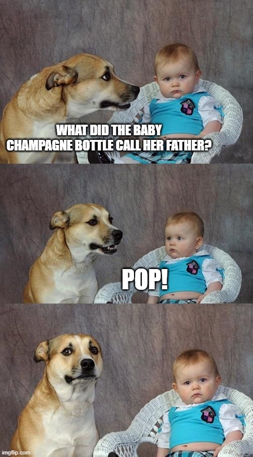 father's day joke |  WHAT DID THE BABY CHAMPAGNE BOTTLE CALL HER FATHER? POP! | image tagged in memes,dad joke dog | made w/ Imgflip meme maker