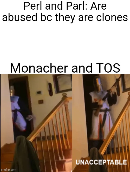 Unacceptable | Perl and Parl: Are abused bc they are clones; Monacher and TOS | image tagged in unacceptable | made w/ Imgflip meme maker