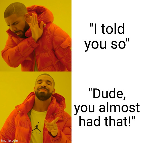 Don't hold back, fully commit and next time you'll nail it | "I told you so"; "Dude, you almost had that!" | image tagged in memes,drake hotline bling | made w/ Imgflip meme maker