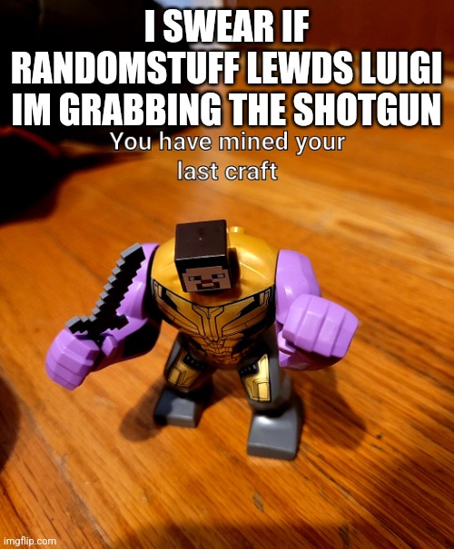 I will send him to jesus | I SWEAR IF RANDOMSTUFF LEWDS LUIGI IM GRABBING THE SHOTGUN | image tagged in youve mined your last craft | made w/ Imgflip meme maker