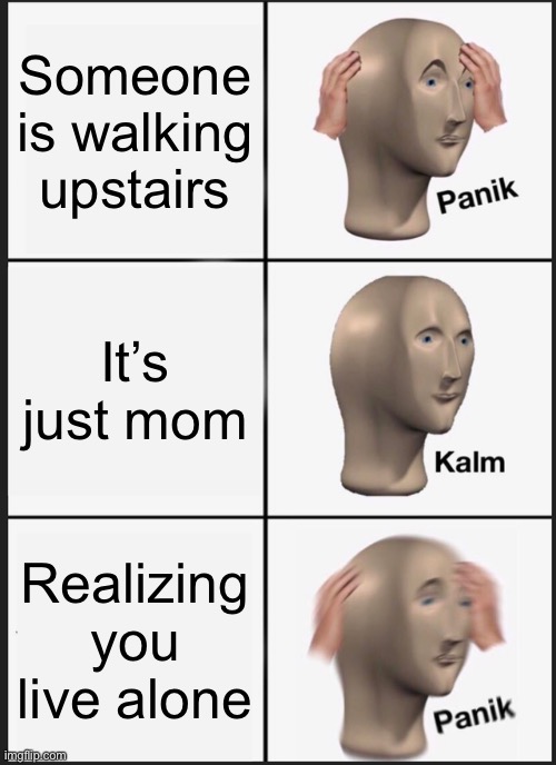 Panik Kalm Panik Meme | Someone is walking upstairs; It’s just mom; Realizing you live alone | image tagged in memes,panik kalm panik | made w/ Imgflip meme maker