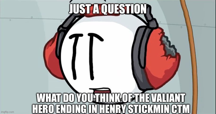 Charles That was intense | JUST A QUESTION; WHAT DO YOU THINK OF THE VALIANT HERO ENDING IN HENRY STICKMIN CTM | image tagged in charles that was intense | made w/ Imgflip meme maker