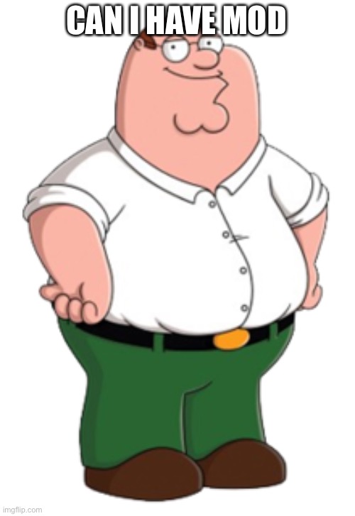 Peter Griffin | CAN I HAVE MOD | image tagged in peter griffin | made w/ Imgflip meme maker