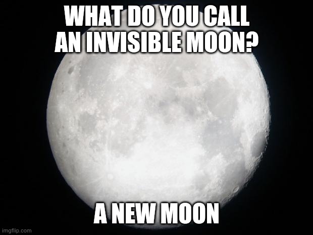 Anti-jokes part 5 | WHAT DO YOU CALL AN INVISIBLE MOON? A NEW MOON | image tagged in full moon | made w/ Imgflip meme maker