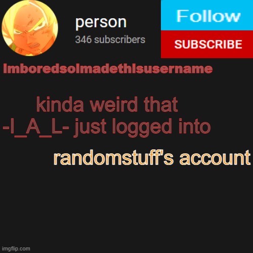 temp | kinda weird that -I_A_L- just logged into; randomstuff's account | image tagged in temp | made w/ Imgflip meme maker