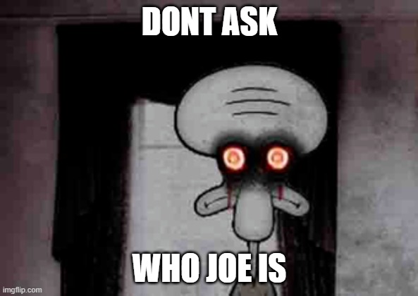 whos joe | DONT ASK; WHO JOE IS | image tagged in squidward's suicide | made w/ Imgflip meme maker