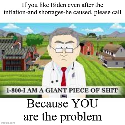 Finally, a hotline for libtards | If you like Biden even after the inflation-and shortages-he caused, please call; Because YOU are the problem | image tagged in 1-800-i am a giant piece of shit | made w/ Imgflip meme maker