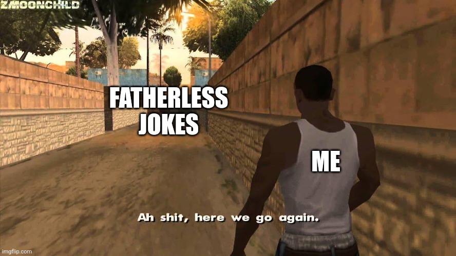 Here we go again | FATHERLESS JOKES ME | image tagged in here we go again | made w/ Imgflip meme maker