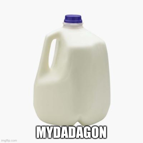 Milk | MYDADAGON | image tagged in milk | made w/ Imgflip meme maker