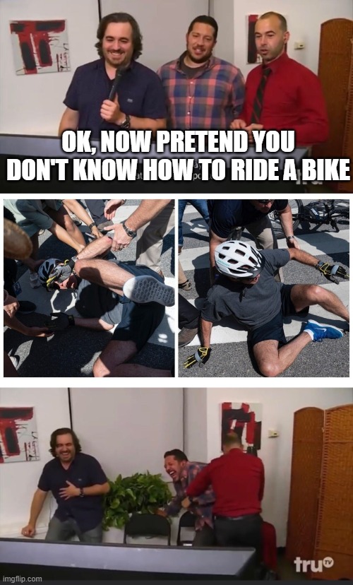 Impractical Jokers |  OK, NOW PRETEND YOU DON'T KNOW HOW TO RIDE A BIKE | image tagged in impractical jokers | made w/ Imgflip meme maker