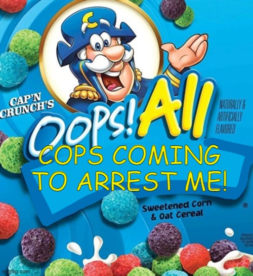 Oops! All Berries | COPS COMING TO ARREST ME! | image tagged in oops all berries | made w/ Imgflip meme maker