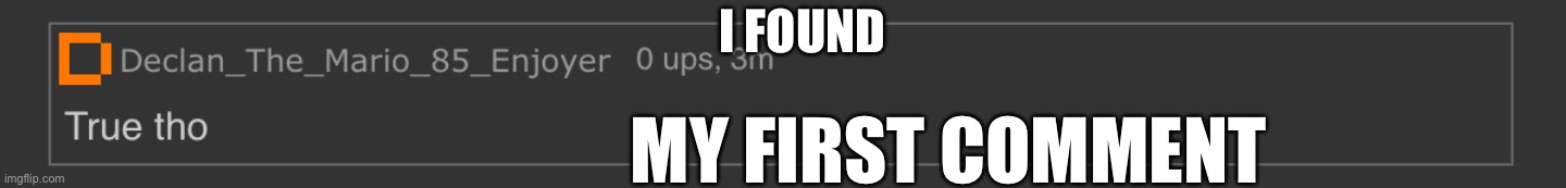I FOUND; MY FIRST COMMENT | made w/ Imgflip meme maker