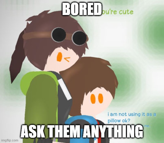 e | BORED; ASK THEM ANYTHING | image tagged in radon and emma his sister | made w/ Imgflip meme maker