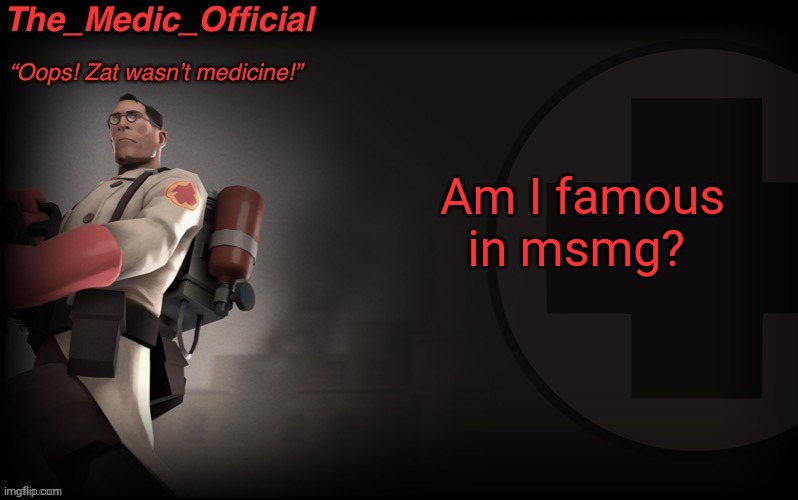 The_medic_official announcement Template by thepyro | Am I famous in msmg? | image tagged in the_medic_official announcement template by thepyro | made w/ Imgflip meme maker