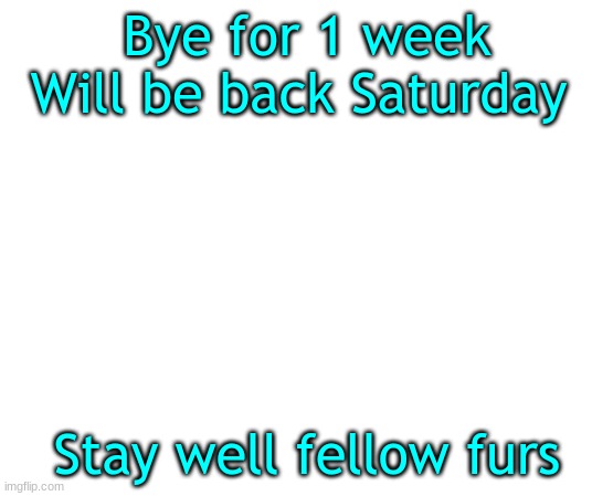 Untilled temp | Bye for 1 week
Will be back Saturday; Stay well fellow furs | made w/ Imgflip meme maker