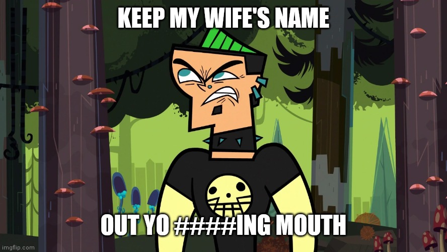 Duncan from Total Drama | KEEP MY WIFE'S NAME; OUT YO ####ING MOUTH | image tagged in duncan from total drama | made w/ Imgflip meme maker