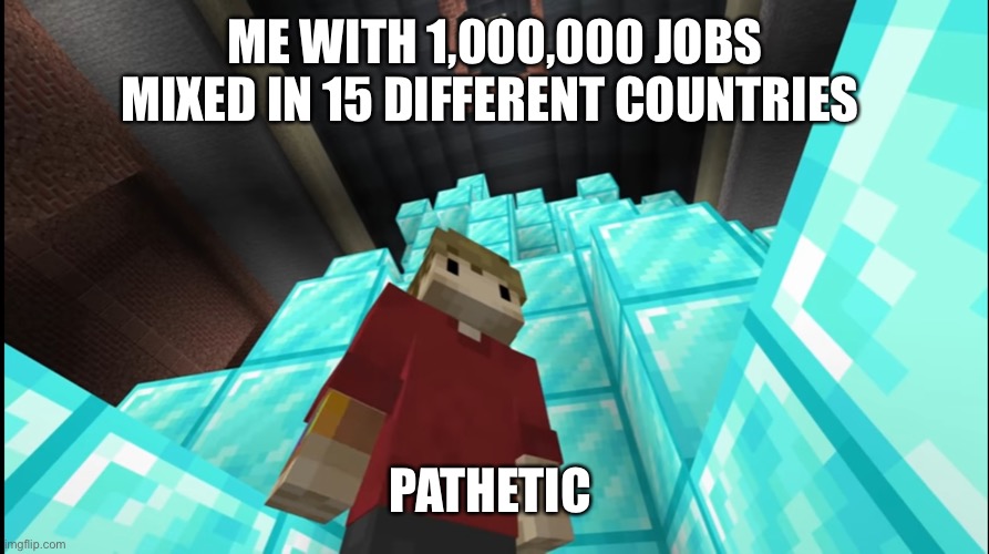 Grian Pathetic | ME WITH 1,000,000 JOBS MIXED IN 15 DIFFERENT COUNTRIES PATHETIC | image tagged in grian pathetic | made w/ Imgflip meme maker