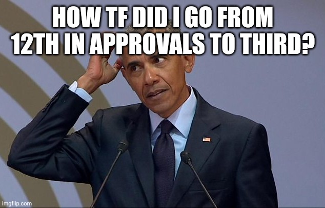 Obama scratching head | HOW TF DID I GO FROM 12TH IN APPROVALS TO THIRD? | image tagged in obama scratching head | made w/ Imgflip meme maker