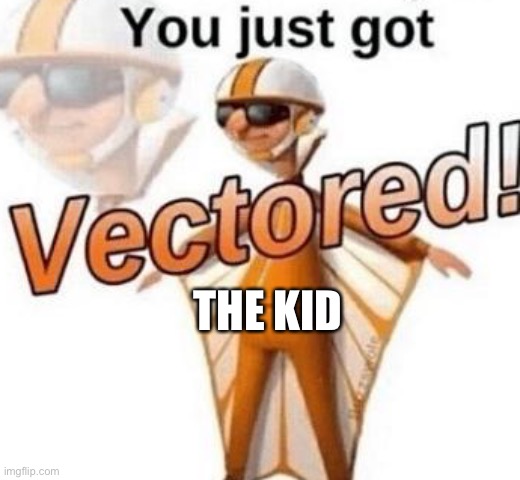 You just got vectored | THE KID | image tagged in you just got vectored | made w/ Imgflip meme maker