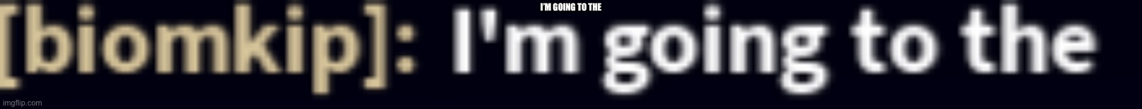 hes going to the | I’M GOING TO THE | image tagged in hes going to the | made w/ Imgflip meme maker