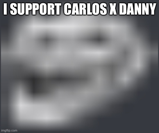 Extremely Low Quality Troll Face | I SUPPORT CARLOS X DANNY | image tagged in extremely low quality troll face | made w/ Imgflip meme maker