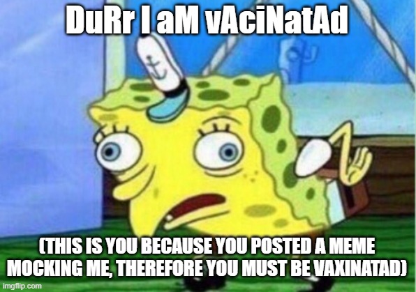 DuRr I aM vAciNatAd (THIS IS YOU BECAUSE YOU POSTED A MEME MOCKING ME, THEREFORE YOU MUST BE VAXINATAD) | image tagged in memes,mocking spongebob | made w/ Imgflip meme maker
