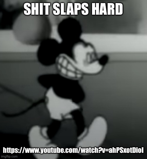 SHIT SLAPS HARD; https://www.youtube.com/watch?v=ahPSxotDioI | image tagged in suicide mouse | made w/ Imgflip meme maker