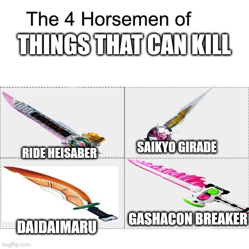 Best weapons for murder | THINGS THAT CAN KILL; SAIKYO GIRADE; RIDE HEISABER; GASHACON BREAKER; DAIDAIMARU | image tagged in four horsemen,kamen rider | made w/ Imgflip meme maker