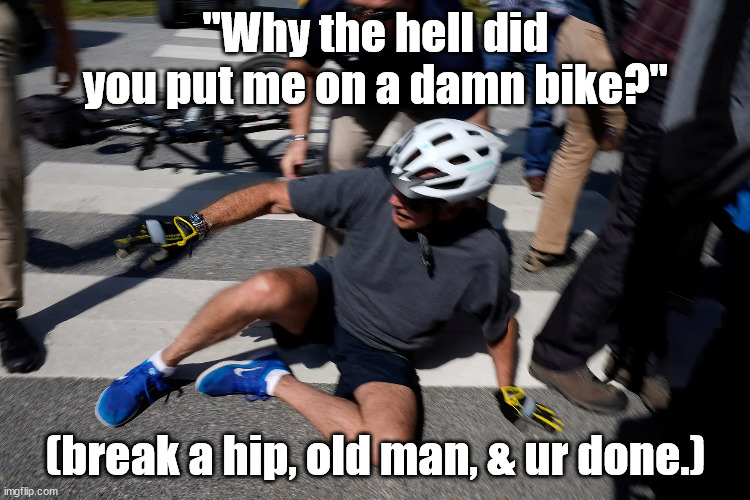 "Why the hell did you put me on a damn bike?"; (break a hip, old man, & ur done.) | made w/ Imgflip meme maker