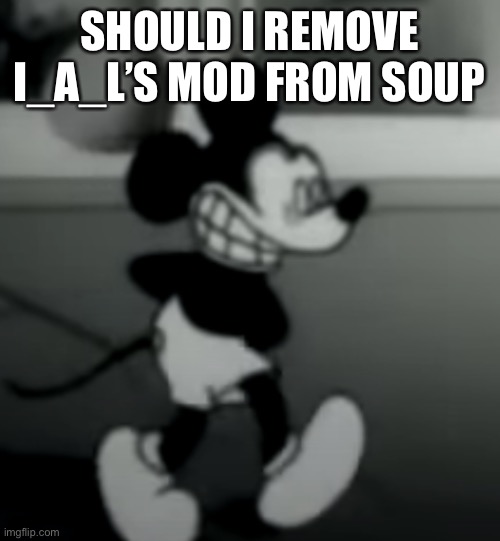 SHOULD I REMOVE I_A_L’S MOD FROM SOUP | image tagged in suicide mouse | made w/ Imgflip meme maker