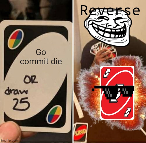 Reverse | Reverse; Go commit die | image tagged in uno reverse card,troll face | made w/ Imgflip meme maker