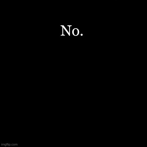 No. | made w/ Imgflip meme maker