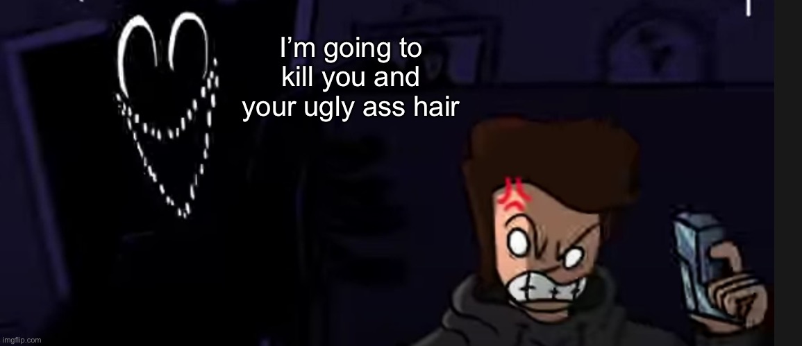 I’m going to kill you and your ugly ass hair | made w/ Imgflip meme maker