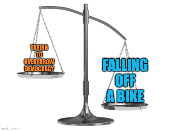 Fair and Un-Balanced | TRYING TO OVERTHROW DEMOCRACY FALLING OFF A BIKE | image tagged in fair and un-balanced | made w/ Imgflip meme maker