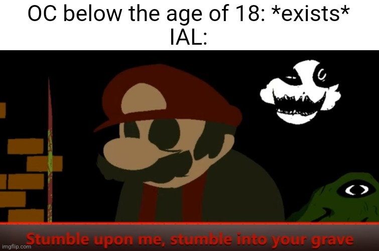 OC below the age of 18: *exists*
IAL: | made w/ Imgflip meme maker