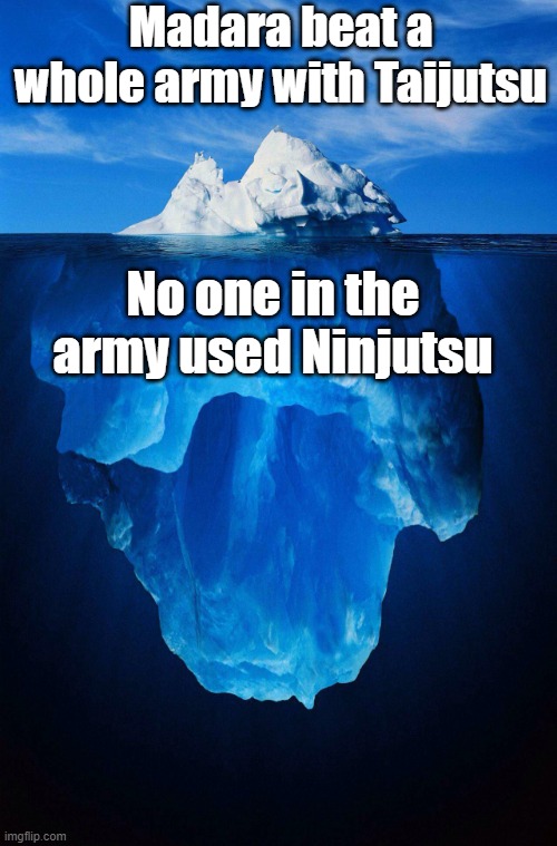 iceberg | Madara beat a whole army with Taijutsu; No one in the army used Ninjutsu | image tagged in iceberg,anime,madara,ninja,memes,army | made w/ Imgflip meme maker