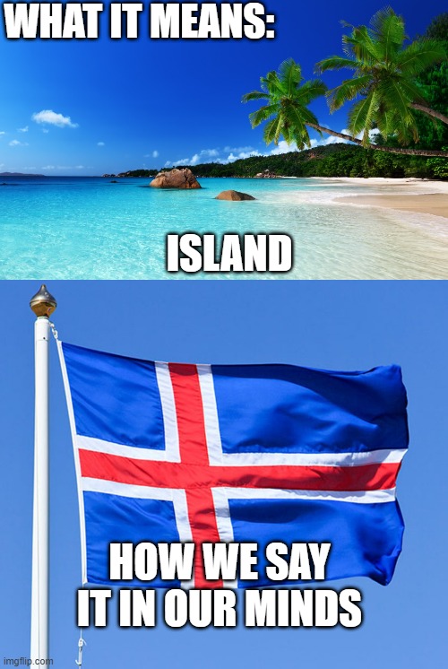 Always happens to me | WHAT IT MEANS:; ISLAND; HOW WE SAY IT IN OUR MINDS | image tagged in tropical island birthday,iceland flag | made w/ Imgflip meme maker