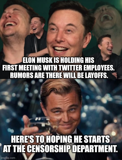 Go Elon go! | ELON MUSK IS HOLDING HIS FIRST MEETING WITH TWITTER EMPLOYEES.  RUMORS ARE THERE WILL BE LAYOFFS. HERE'S TO HOPING HE STARTS AT THE CENSORSHIP DEPARTMENT. | image tagged in elon musk laughing,memes,leonardo dicaprio cheers | made w/ Imgflip meme maker