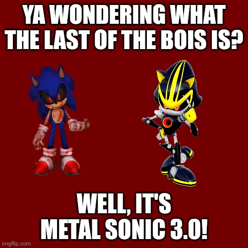 3.0..... | YA WONDERING WHAT THE LAST OF THE BOIS IS? WELL, IT'S METAL SONIC 3.0! | image tagged in sonic the hedgehog,metalocalypse,me and the boys,sussy baka,gifs | made w/ Imgflip meme maker