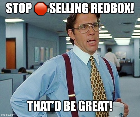 That'd Be Great | STOP 🛑 SELLING REDBOX! THAT’D BE GREAT! | image tagged in that'd be great,RDBX | made w/ Imgflip meme maker
